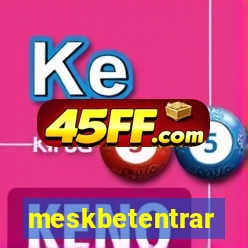 meskbetentrar